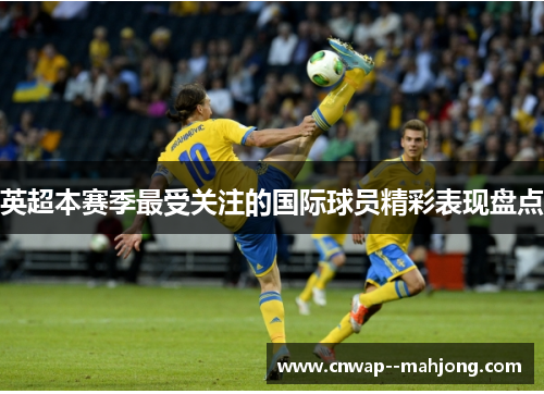 英超本赛季最受关注的国际球员精彩表现盘点