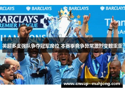 英超多支强队争夺冠军席位 本赛季竞争异常激烈变数重重