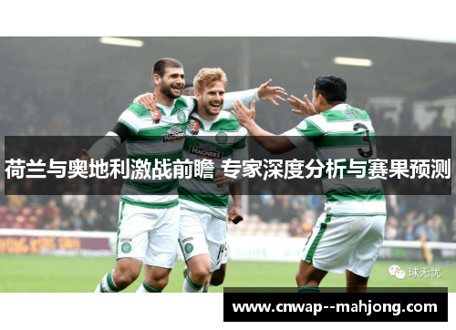荷兰与奥地利激战前瞻 专家深度分析与赛果预测