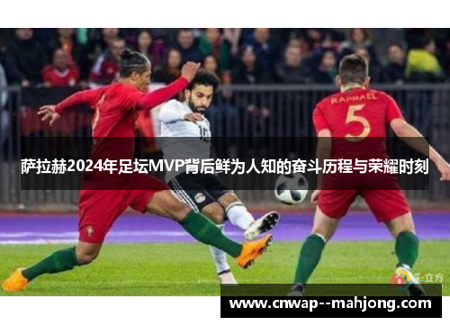 萨拉赫2024年足坛MVP背后鲜为人知的奋斗历程与荣耀时刻