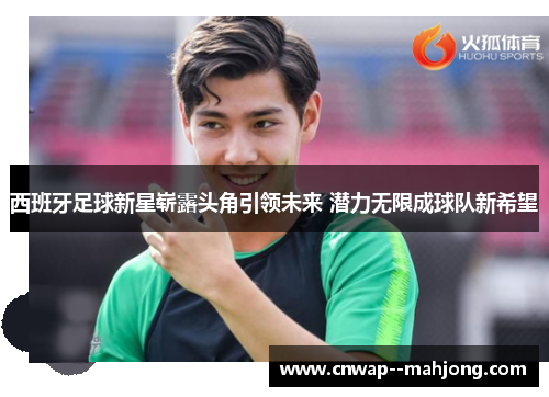 西班牙足球新星崭露头角引领未来 潜力无限成球队新希望