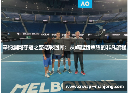 辛纳澳网夺冠之路精彩回顾：从崛起到荣耀的非凡旅程