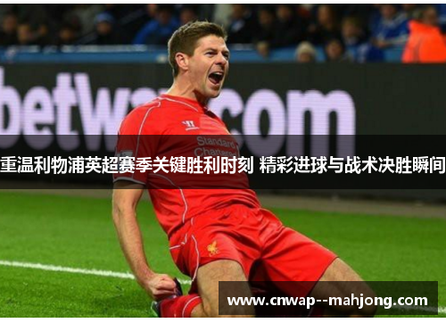 重温利物浦英超赛季关键胜利时刻 精彩进球与战术决胜瞬间