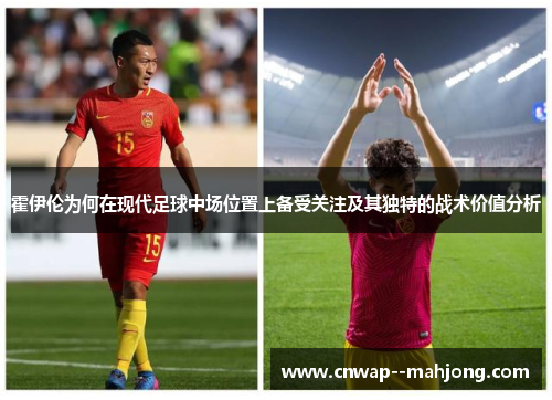 霍伊伦为何在现代足球中场位置上备受关注及其独特的战术价值分析