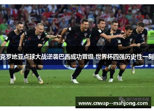 克罗地亚点球大战逆袭巴西成功晋级 世界杯四强历史性一刻