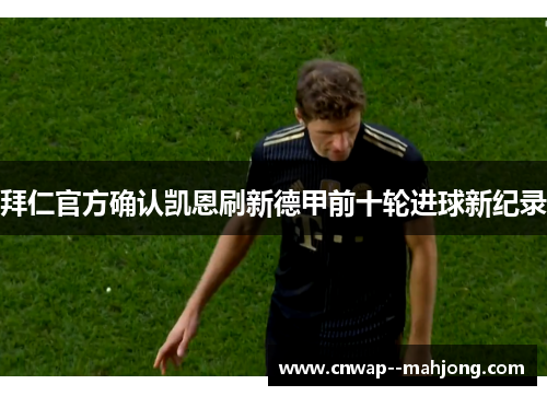 拜仁官方确认凯恩刷新德甲前十轮进球新纪录